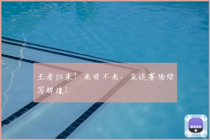 王者归来!老将不老,亚运赛场续写辉煌!