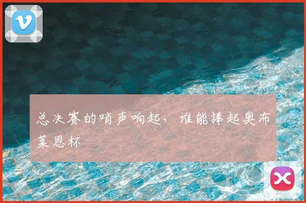 总决赛的哨声响起,谁能捧起奥布莱恩杯