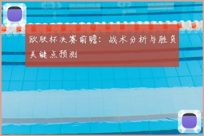 欧联杯决赛前瞻:战术分析与胜负关键点预测