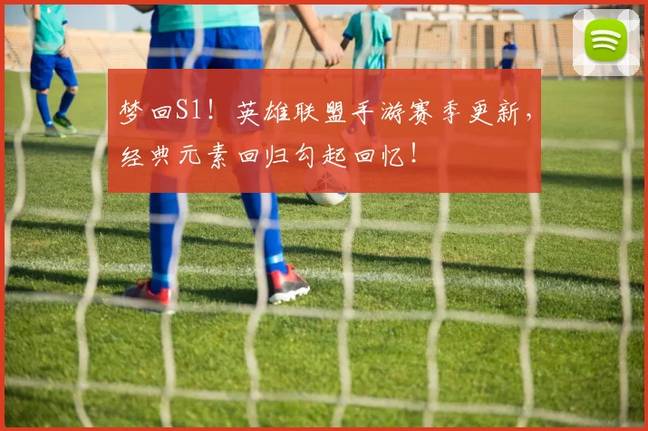 梦回S1!英雄联盟手游赛季更新,经典元素回归勾起回忆!