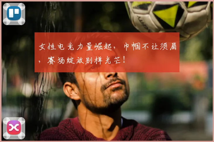 女性电竞力量崛起,巾帼不让须眉,赛场绽放别样光芒!