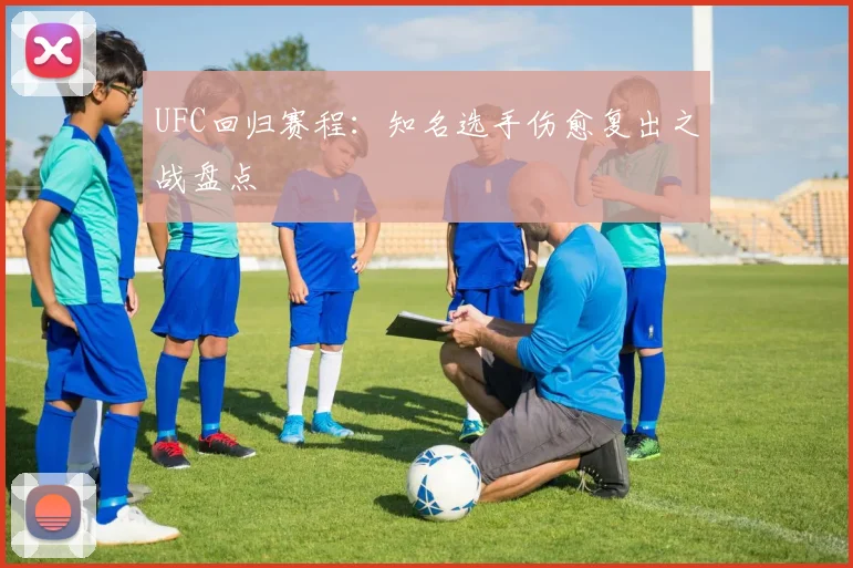 UFC回归赛程:知名选手伤愈复出之战盘点