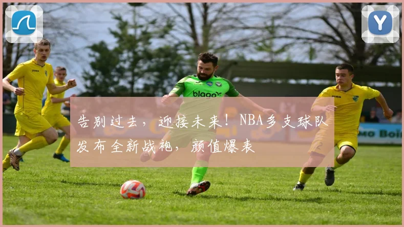 告别过去,迎接未来!NBA多支球队发布全新战袍,颜值爆表