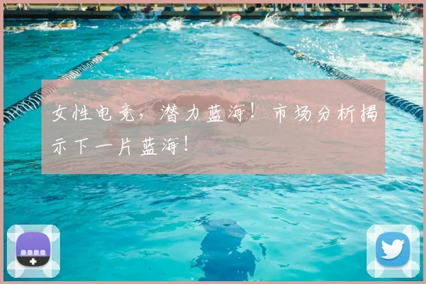 女性电竞,潜力蓝海!市场分析揭示下一片蓝海!
