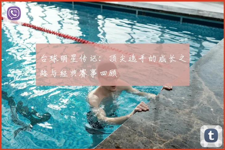 台球明星传记:顶尖选手的成长之路与经典赛事回顾