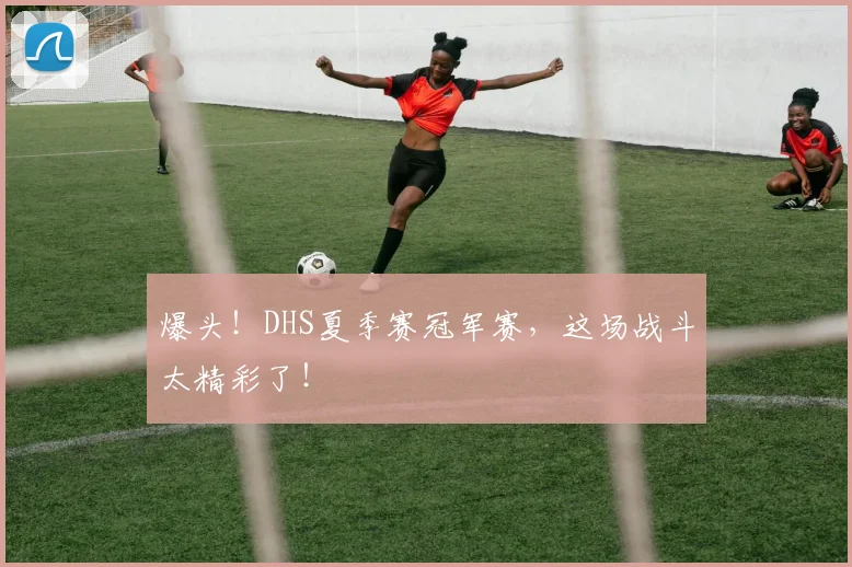 爆头！DHS夏季赛冠军赛，这场战斗太精彩了！