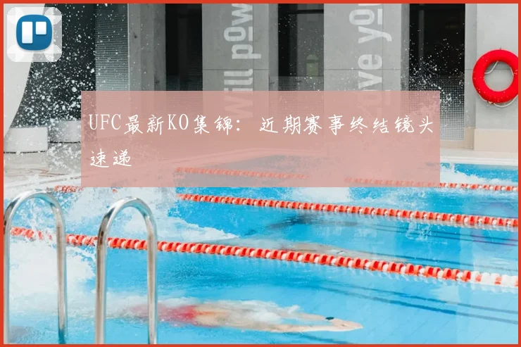 UFC最新KO集锦：近期赛事终结镜头速递