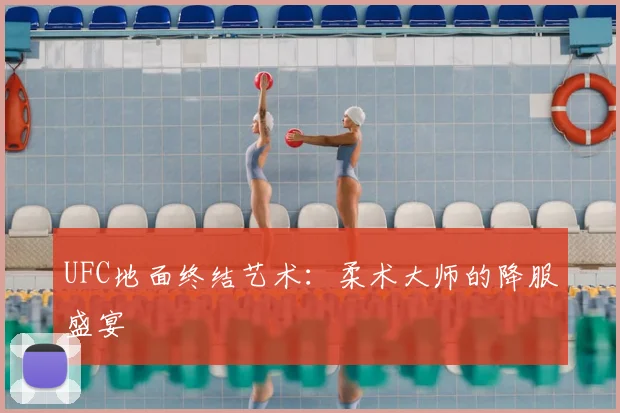UFC地面终结艺术：柔术大师的降服盛宴