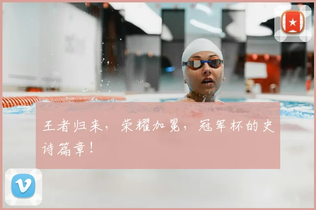 王者归来，荣耀加冕，冠军杯的史诗篇章！