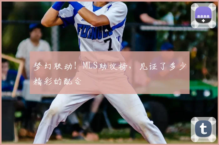 梦幻联动!MLS助攻榜,见证了多少精彩的配合