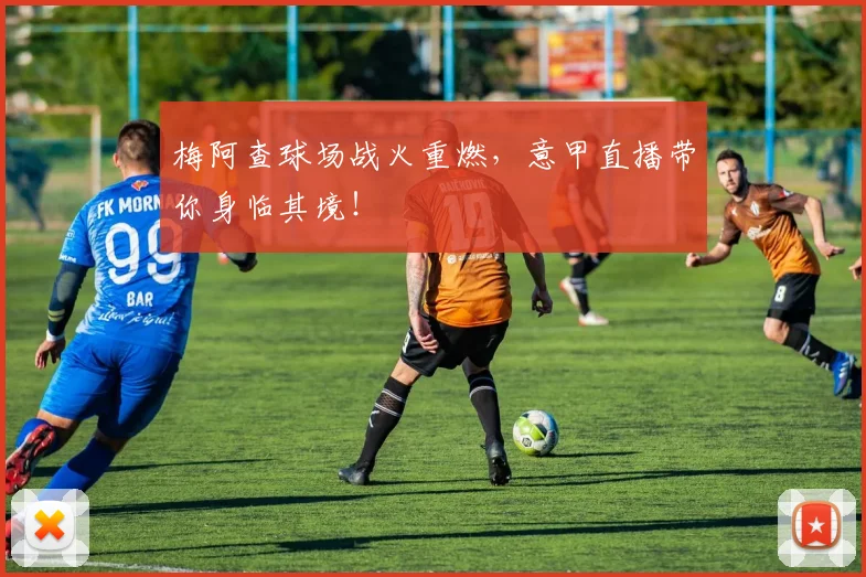 梅阿查球场战火重燃,意甲直播带你身临其境!