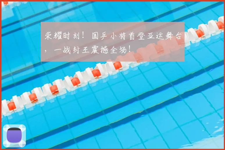 荣耀时刻!国乒小将首登亚运舞台,一战封王震撼全场!