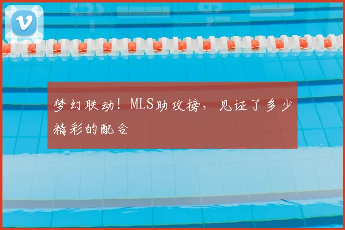 梦幻联动!MLS助攻榜,见证了多少精彩的配合
