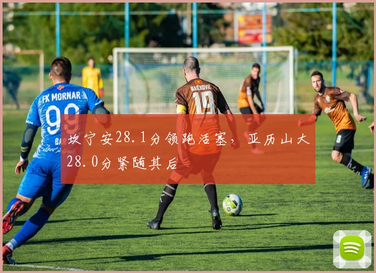 坎宁安28.1分领跑活塞，亚历山大28.0分紧随其后