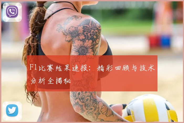 F1比赛结果速报:精彩回顾与技术分析全揭秘
