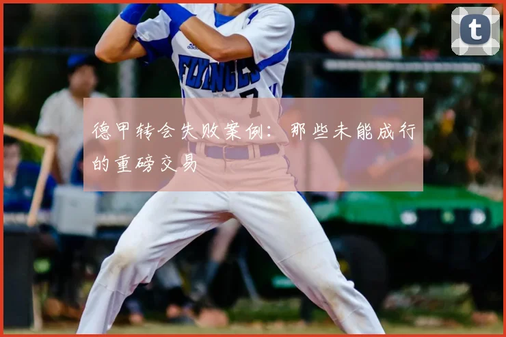 德甲转会失败案例:那些未能成行的重磅交易