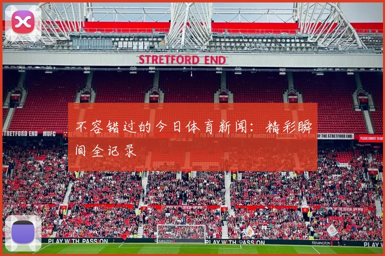不容错过的今日体育新闻：精彩瞬间全记录