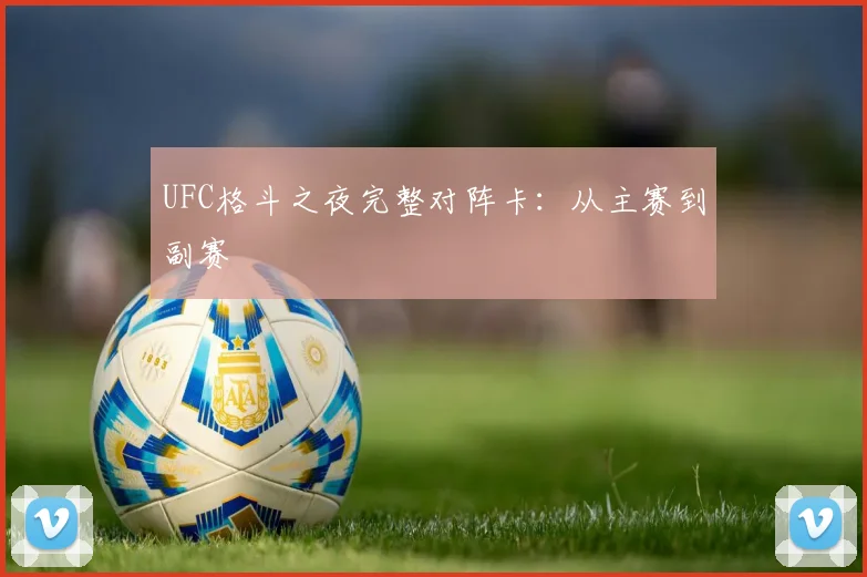 UFC格斗之夜完整对阵卡：从主赛到副赛