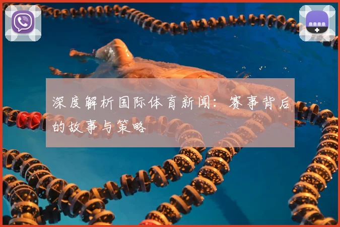 深度解析国际体育新闻：赛事背后的故事与策略