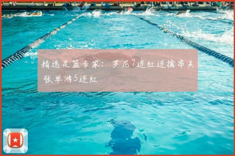 精选足篮专家：罗尼7连红连擒串关 张单鸿5连红