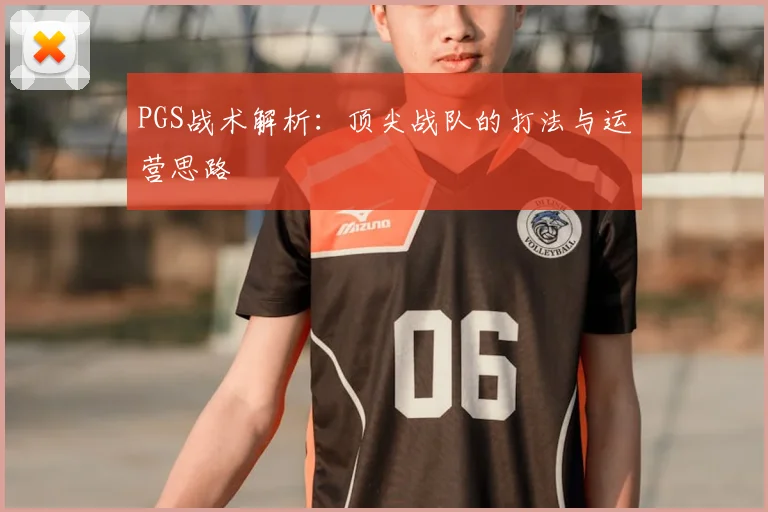 PGS战术解析:顶尖战队的打法与运营思路