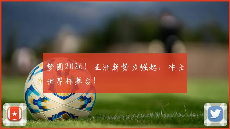 梦圆2026!亚洲新势力崛起,冲击世界杯舞台!