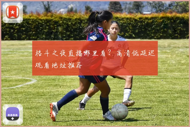 格斗之夜直播哪里看？高清低延迟观看地址推荐