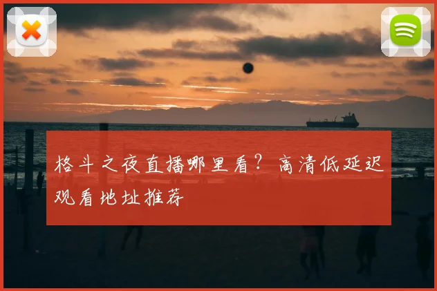 格斗之夜直播哪里看?高清低延迟观看地址推荐