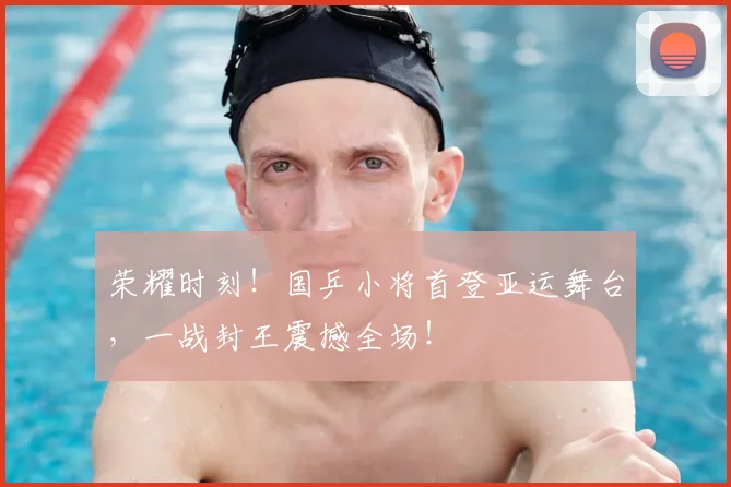 荣耀时刻!国乒小将首登亚运舞台,一战封王震撼全场!